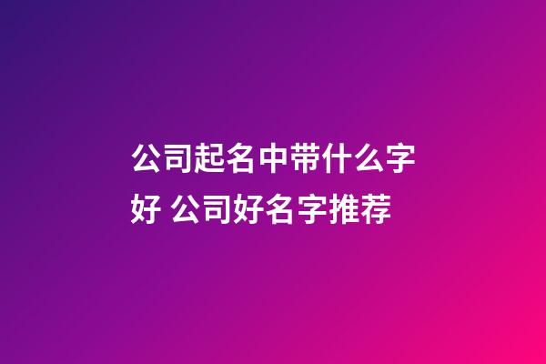 公司起名中带什么字好 公司好名字推荐-第1张-公司起名-玄机派